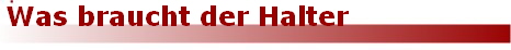 Was braucht der Halter Was braucht der Halter